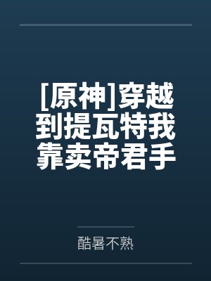 [原神]穿越到提瓦特我靠卖帝君手办崛起