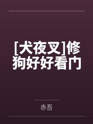 [犬夜叉]修狗好好看门by赤吾笔趣阁无弹窗