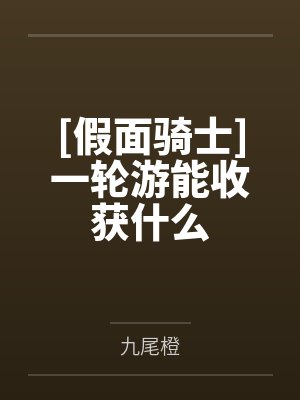 [假面骑士]一轮游能收获什么笔趣阁无弹窗