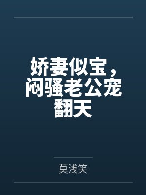 娇妻似宝，闷骚老公宠翻天笔趣阁无弹窗