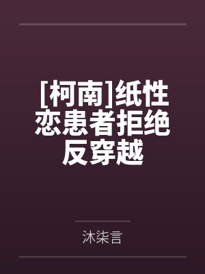 [柯南]纸性恋患者拒绝反穿越by沐柒言笔趣阁无弹窗