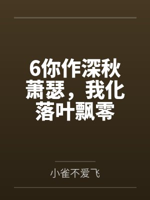 6你作深秋萧瑟，我化落叶飘零