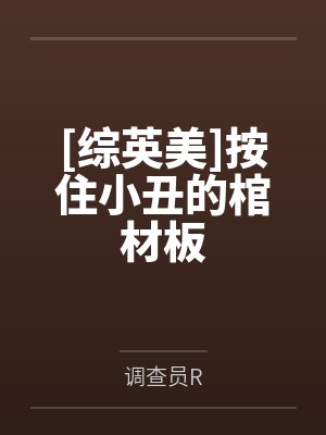[综英美]按住小丑的棺材板by调查员R笔趣阁无弹窗