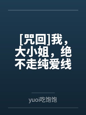 [咒回]我，大小姐，绝不走纯爱线byyuoi吃饱饱笔趣阁无弹窗