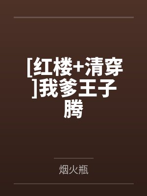 [红楼+清穿]我爹王子腾by烟火瓶