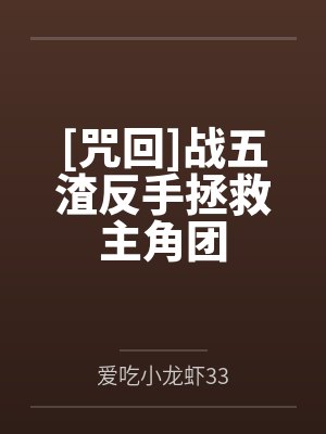 [咒回]战五渣反手拯救主角团by爱吃小龙虾33笔趣阁无弹窗