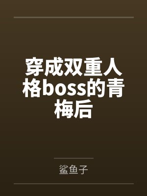 穿成双重人格boss的青梅后by鲨鱼子笔趣阁无弹窗