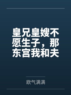 皇兄皇嫂不愿生子，那东宫我和夫君就笑纳了